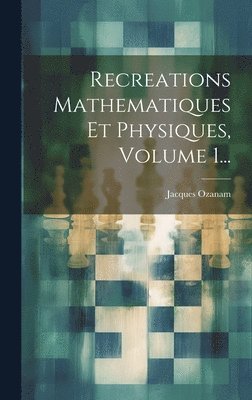 Recreations Mathematiques Et Physiques, Volume 1... 1