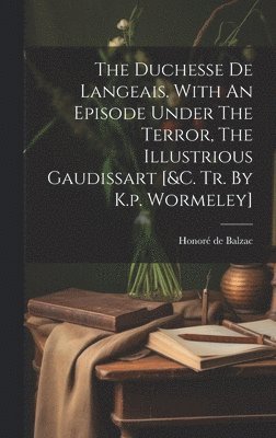 bokomslag The Duchesse De Langeais. With An Episode Under The Terror, The Illustrious Gaudissart [&c. Tr. By K.p. Wormeley]