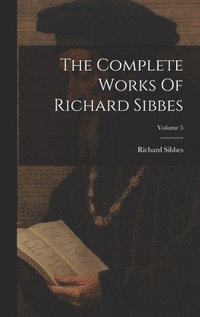 bokomslag The Complete Works Of Richard Sibbes; Volume 5