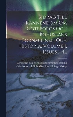 Bidrag Till Knnendom Om Gteborgs Och Bohuslns Fornminnen Och Historia, Volume 1, Issues 1-4... 1
