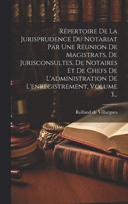 Rpertoire De La Jurisprudence Du Notariat Par Une Runion De Magistrats, De Jurisconsultes, De Notaires Et De Chefs De L'administration De L'enregistrement, Volume 3... 1