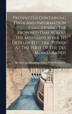 bokomslag Prospectus Containing Data And Information Concerning The Proposed Dam Across The Mississippi River To Develop Electric Power At The Foot Of The Des Moines Rapids