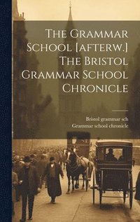 bokomslag The Grammar School [afterw.] The Bristol Grammar School Chronicle