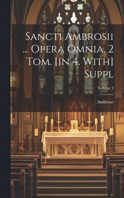 Sancti Ambrosii ... Opera Omnia. 2 Tom. [in 4. With] Suppl; Volume 2, Inbunden