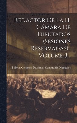Redactor De La H. Cmara De Diputados (sesiones Reservadas)., Volume 3... 1