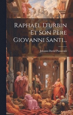Johann-David Passavant - Raphaël D'urbin Et Son Père Giovanni Santi..., Inbunden
