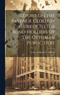 bokomslag Report On The Revenue Ceded By Turkey To The Bond-holders Of The Ottoman Public Debt