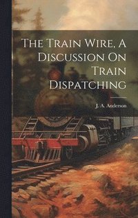 bokomslag The Train Wire, A Discussion On Train Dispatching