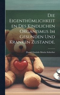 bokomslag Die Eigenthmlichkeiten des kindlichen Organismus im gesunden und kranken Zustande.
