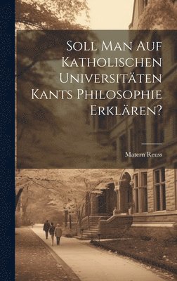 Soll man auf katholischen Universitten Kants Philosophie erklren? 1