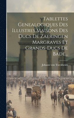 bokomslag Tablettes Genealogiques Des Illustres Maisons Des Ducs De Zaeringen Margraves Et Grands-ducs De Bade...