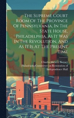 bokomslag The Supreme Court Room Of The Province Of Pennsylvania, In The State House, Philadelphia, As It Was In The Revolution, And As It Is At The Present Time