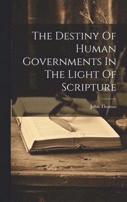 John Thomas - Destiny Of Human Governments In The Light Of Scripture, Inbunden