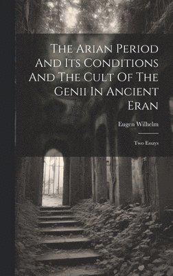 Eugen Wilhelm - Arian Period And Its Conditions And The Cult Of The Genii In Ancient Eran, Inbunden