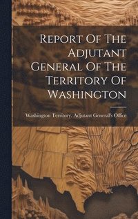 bokomslag Report Of The Adjutant General Of The Territory Of Washington