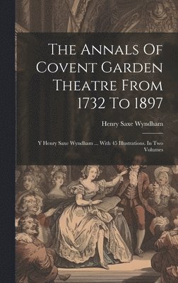 Annals Of Covent Garden Theatre From 1732 To 1897