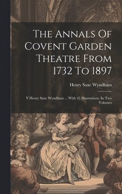The Annals Of Covent Garden Theatre From 1732 To 1897 1