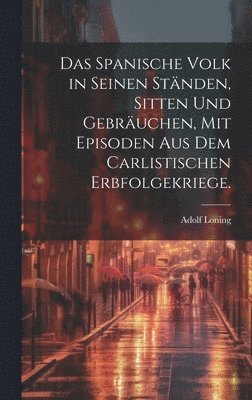 bokomslag Das spanische Volk in seinen Stnden, Sitten und Gebruchen, mit Episoden aus dem carlistischen Erbfolgekriege.