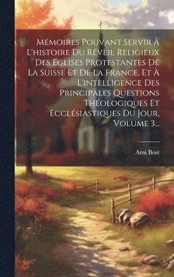 bokomslag Mmoires Pouvant Servir  L'histoire Du Rveil Religieux Des Eglises Protestantes De La Suisse Et De La France, Et  L'intelligence Des Principales Questions Thologiques Et Ecclsiastiques Du