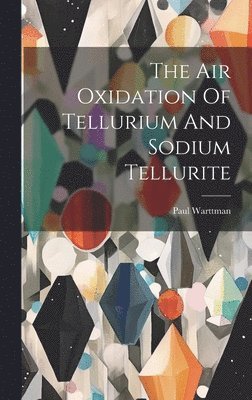 bokomslag The Air Oxidation Of Tellurium And Sodium Tellurite