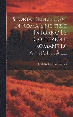 bokomslag Storia Degli Scavi Di Roma E Notizie Intorno Le Collezioni Romane Di Antichit ......