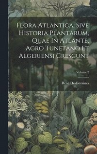 bokomslag Flora Atlantica, Sive Historia Plantarum, Quae In Atlante, Agro Tunetano Et Algeriensi Crescunt; Volume 2