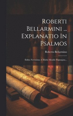 Roberti Bellarmini ... Explanatio In Psalmos 1