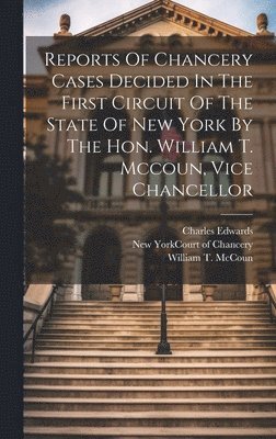 Charles Edwards, New York (State) Court of Chancery, William T McCoun - Reports Of Chancery Cases Decided In The First Circuit Of The State Of New York By The Hon. William T. Mccoun, Vice Chancellor, Inbunden