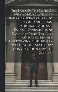 bokomslag Laws Of The State Of New York, Relating To Banks, Banking And Trust Companies, Loan, Mortgage And Safe Deposit Corporations, Together With The Acts Affecting Monied Corporations Generally, Includin...