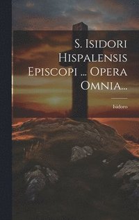 bokomslag S. Isidori Hispalensis Episcopi ... Opera Omnia...