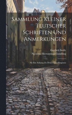 Nicolaus Hieronymus Gundling, Gottlieb Stolle - Sammlung Kleiner Teutscher Schriften Und Anmerkungen, Inbunden