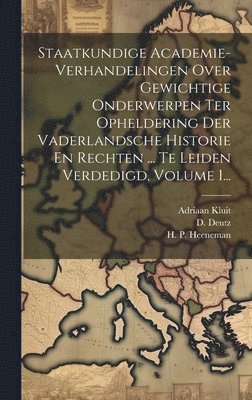 bokomslag Staatkundige Academie-verhandelingen Over Gewichtige Onderwerpen Ter Opheldering Der Vaderlandsche Historie En Rechten ... Te Leiden Verdedigd, Volume 1...