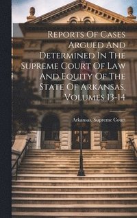 bokomslag Reports Of Cases Argued And Determined In The Supreme Court Of Law And Equity Of The State Of Arkansas, Volumes 13-14