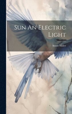 Adam Miller - Sun An Electric Light, Inbunden