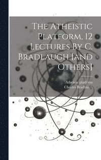 bokomslag The Atheistic Platform, 12 Lectures By C. Bradlaugh [and Others]