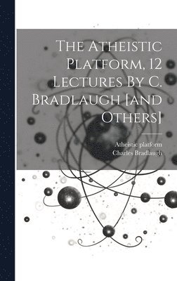 Atheistic Platform, Charles Bradlaugh - Atheistic Platform, 12 Lectures By C. Bradlaugh [and Others], Inbunden