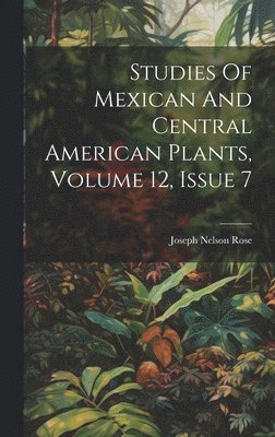 Studies Of Mexican And Central American Plants, Volume 12, Issue 7