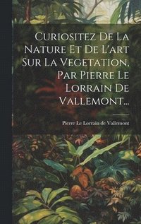 bokomslag Curiositez De La Nature Et De L'art Sur La Vegetation, Par Pierre Le Lorrain De Vallemont...
