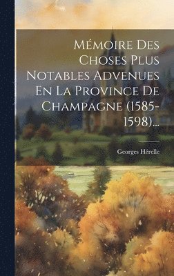 Mmoire Des Choses Plus Notables Advenues En La Province De Champagne (1585-1598)... 1