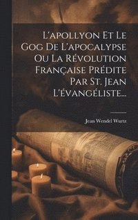 bokomslag L'apollyon Et Le Gog De L'apocalypse Ou La Rvolution Franaise Prdite Par St. Jean L'vangliste...