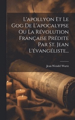 bokomslag L'apollyon Et Le Gog De L'apocalypse Ou La Révolution Française Prédite Par St. Jean L'évangéliste...