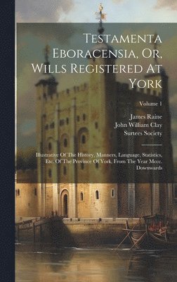 James Raine, Surtees Society, John William Clay - Testamenta Eboracensia, Or, Wills Registered At York, Inbunden