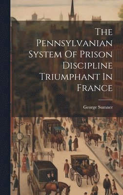 The Pennsylvanian System Of Prison Discipline Triumphant In France 1