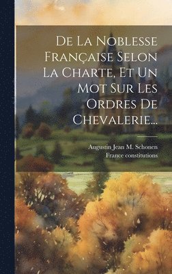 bokomslag De La Noblesse Française Selon La Charte, Et Un Mot Sur Les Ordres De Chevalerie...