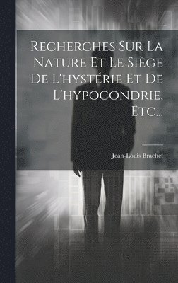 Recherches Sur La Nature Et Le Sige De L'hystrie Et De L'hypocondrie, Etc... 1
