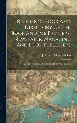 bokomslag Reference Book And Directory Of The Book And Job Printers, Newspaper, Magazine, And Book Publishers