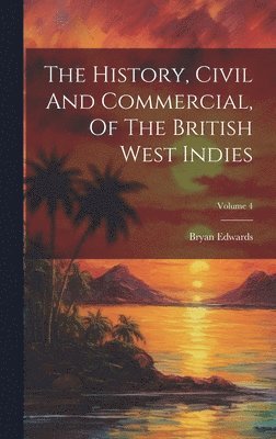 Bryan Edwards - History, Civil And Commercial, Of The British West Indies; Volume 4, Inbunden