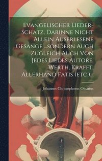 bokomslag Evangelischer Lieder-schatz, Darinne Nicht Allein Auserlesene Gesnge ...sondern Auch Zugleich Auch Von Jedes Liedes Autore, Werth, Krafft, Allerhand Fatis (etc.)...