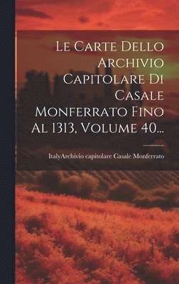 bokomslag Le Carte Dello Archivio Capitolare Di Casale Monferrato Fino Al 1313, Volume 40...