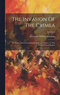 bokomslag The Invasion Of The Crimea: Its Origin, And An Account Of Its Progress Down To The Death Of Lord Raglan; Volume 3